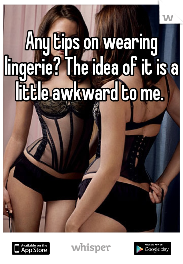 Any tips on wearing lingerie? The idea of it is a little awkward to me. 