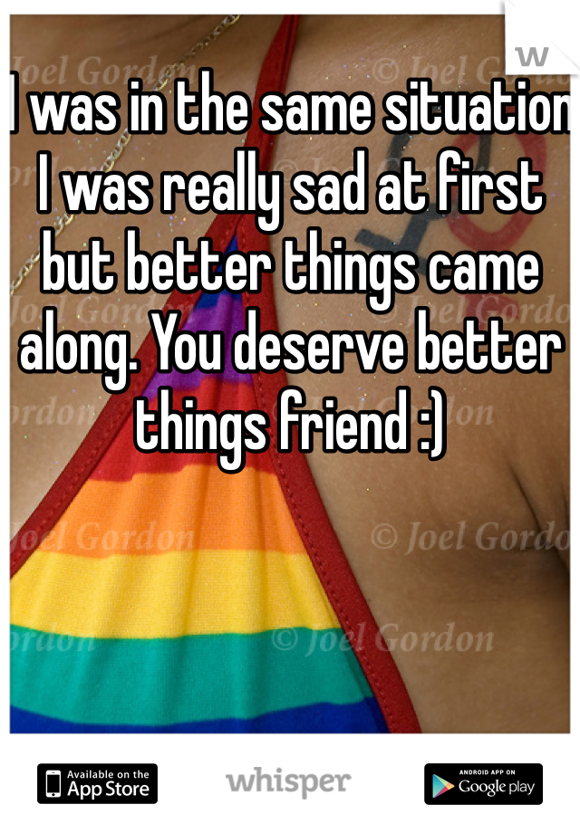 I was in the same situation I was really sad at first but better things came along. You deserve better things friend :)