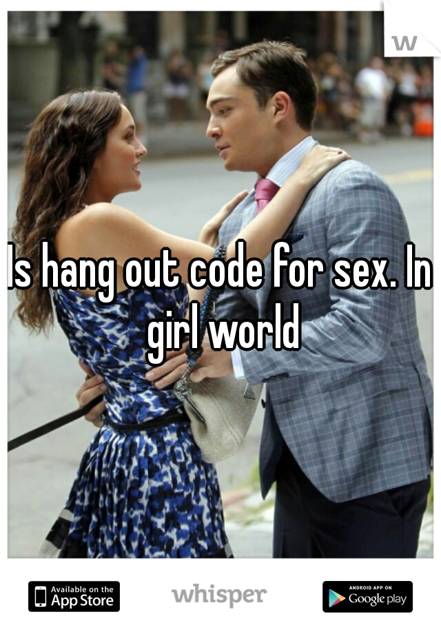 Is hang out code for sex. In girl world