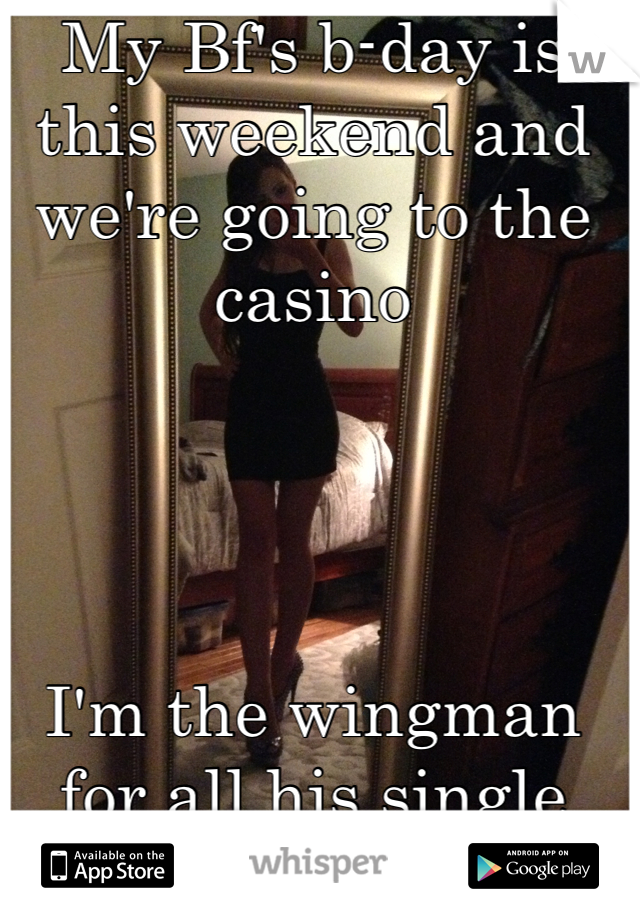 My Bf's b-day is this weekend and we're going to the casino




I'm the wingman for all his single friends