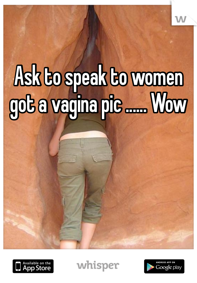 Ask to speak to women got a vagina pic ...... Wow