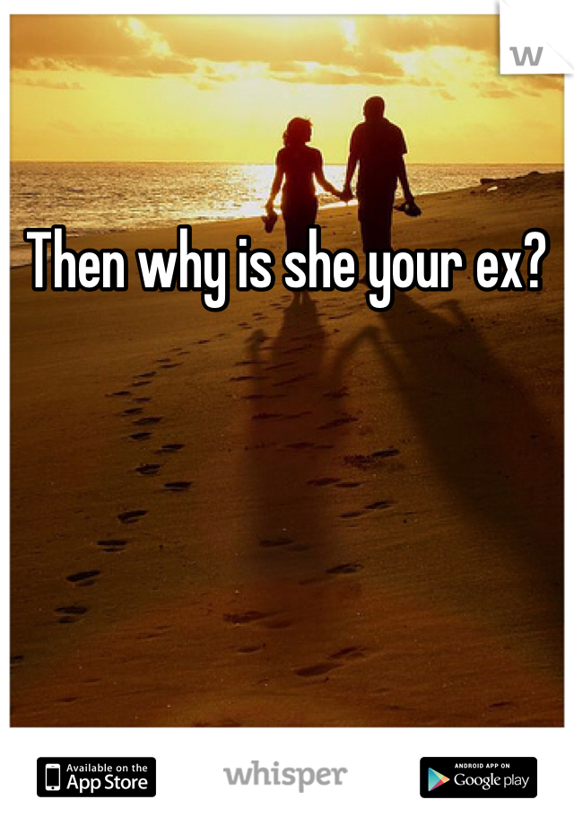 Then why is she your ex?
