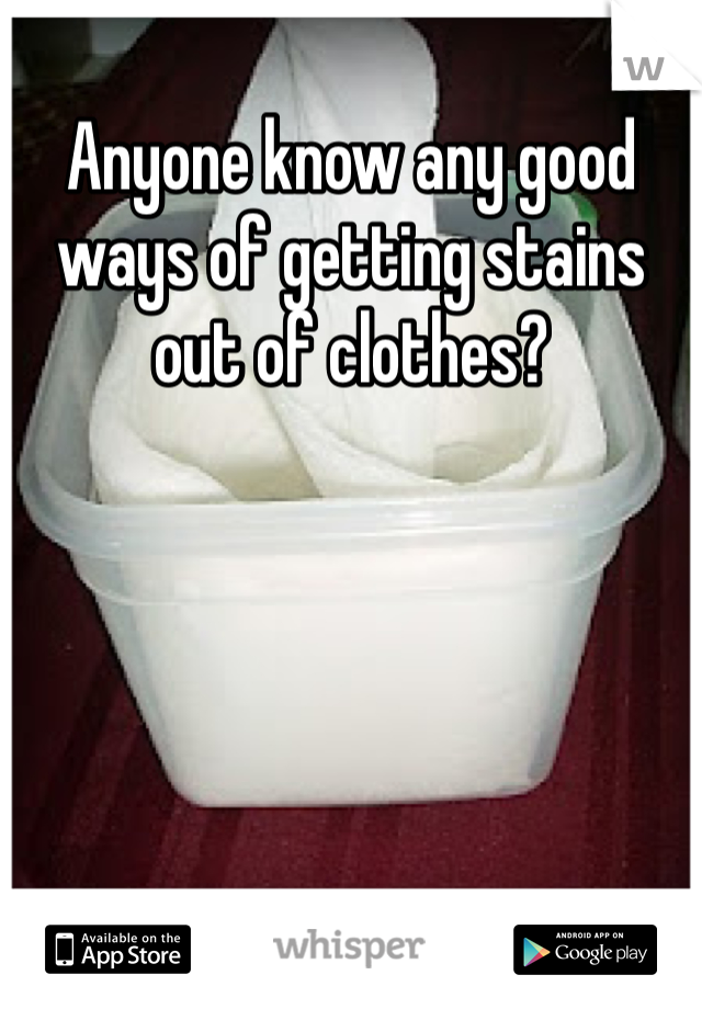 Anyone know any good ways of getting stains out of clothes? 