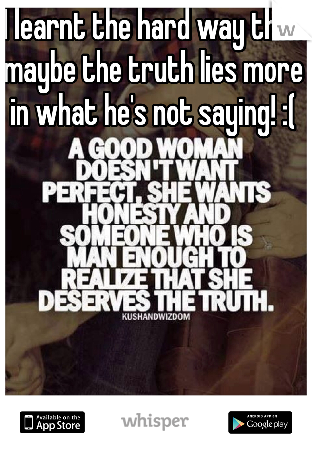 I learnt the hard way that maybe the truth lies more in what he's not saying! :(
