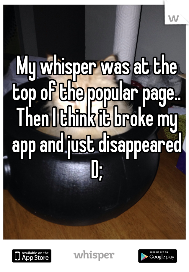 My whisper was at the top of the popular page.. Then I think it broke my app and just disappeared D;