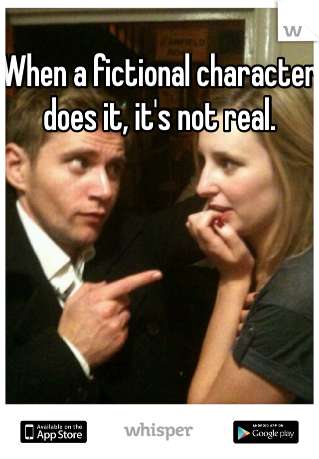 When a fictional character does it, it's not real. 