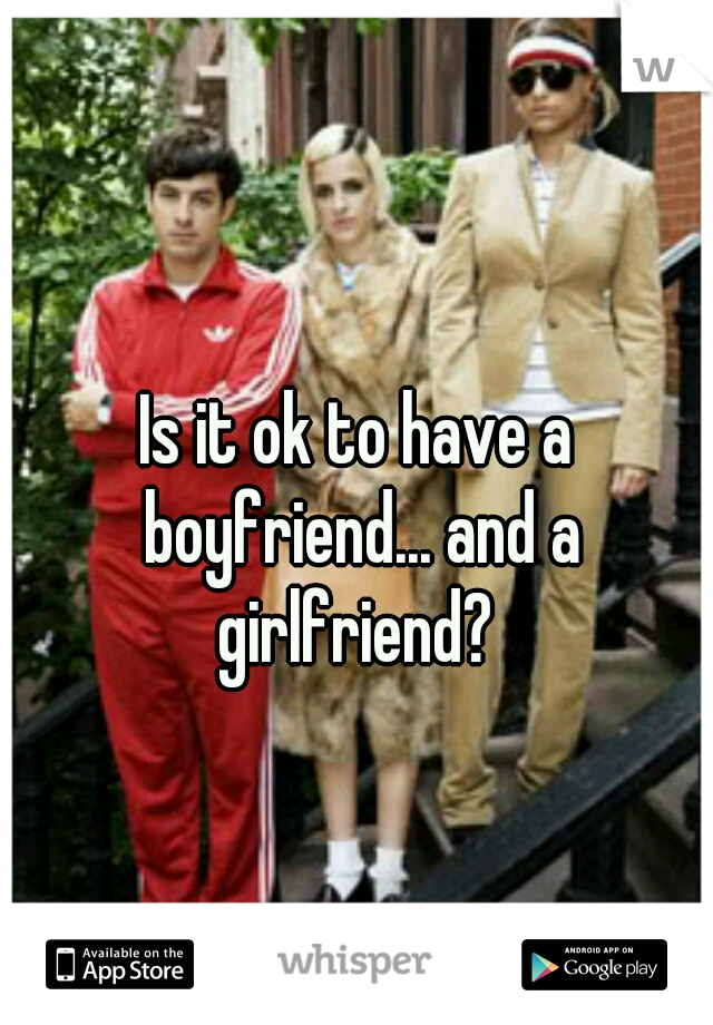 Is it ok to have a boyfriend... and a girlfriend? 