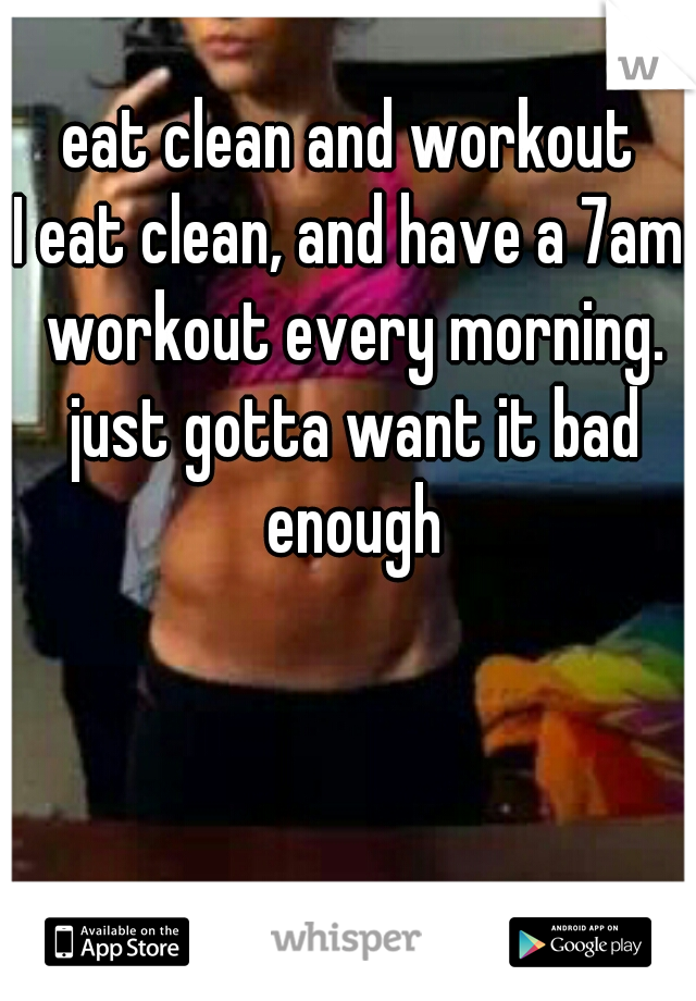  eat clean and workout 
I eat clean, and have a 7am workout every morning. just gotta want it bad enough