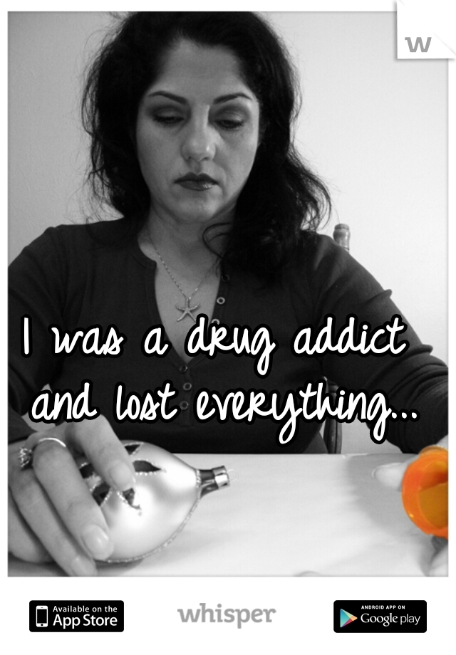 I was a drug addict and lost everything...