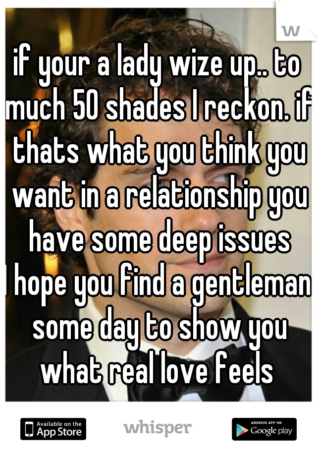 if your a lady wize up.. to much 50 shades I reckon. if thats what you think you want in a relationship you have some deep issues
I hope you find a gentleman some day to show you what real love feels 