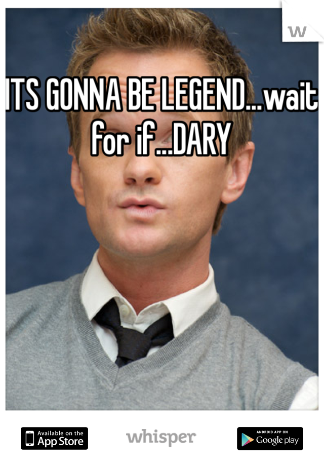 ITS GONNA BE LEGEND...wait for if...DARY