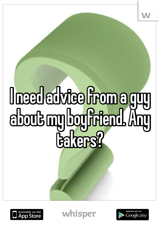 I need advice from a guy about my boyfriend. Any takers?