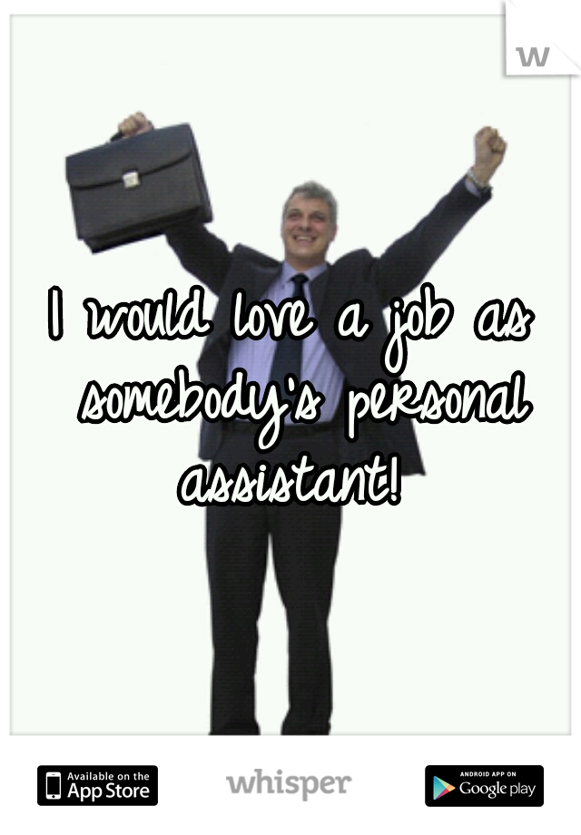 I would love a job as somebody's personal assistant! 