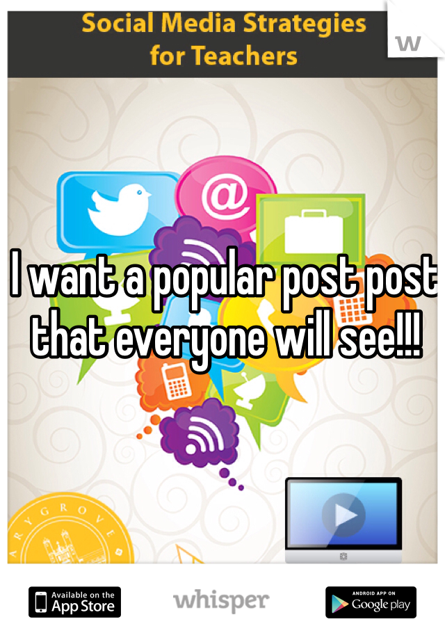 I want a popular post post that everyone will see!!!