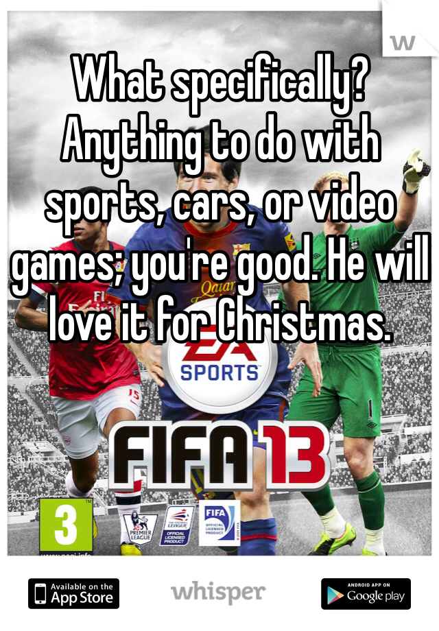 What specifically?  Anything to do with sports, cars, or video games; you're good. He will love it for Christmas.