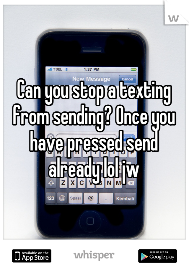 Can you stop a texting from sending? Once you have pressed send already lol jw