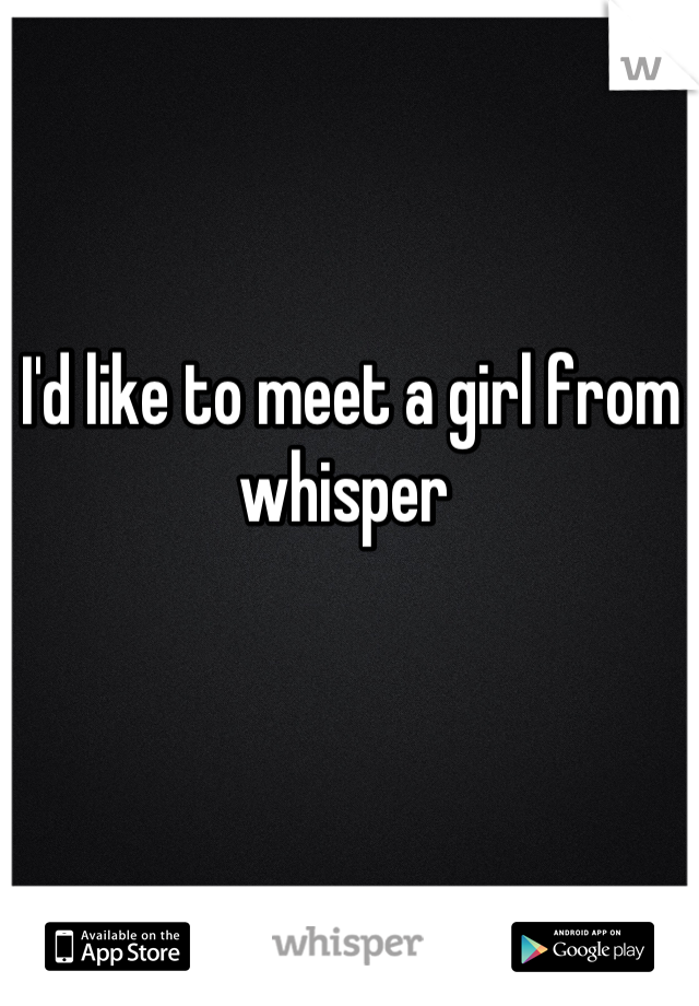 I'd like to meet a girl from whisper 