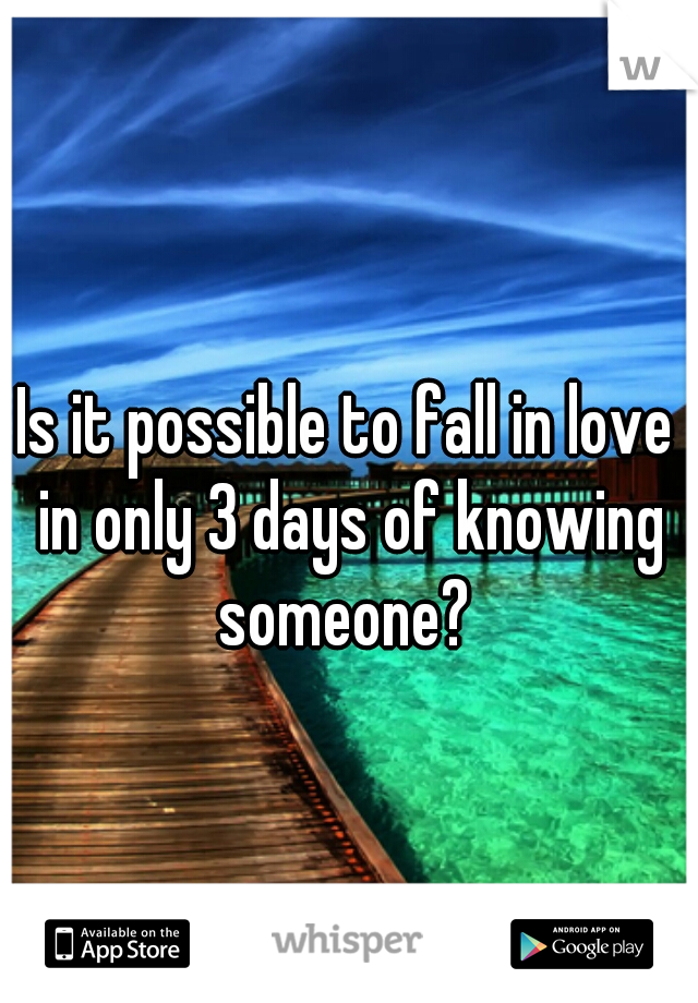 Is it possible to fall in love in only 3 days of knowing someone? 