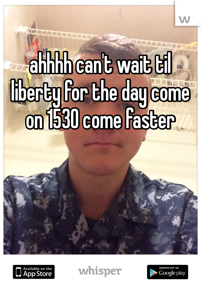 ahhhh can't wait til liberty for the day come on 1530 come faster 