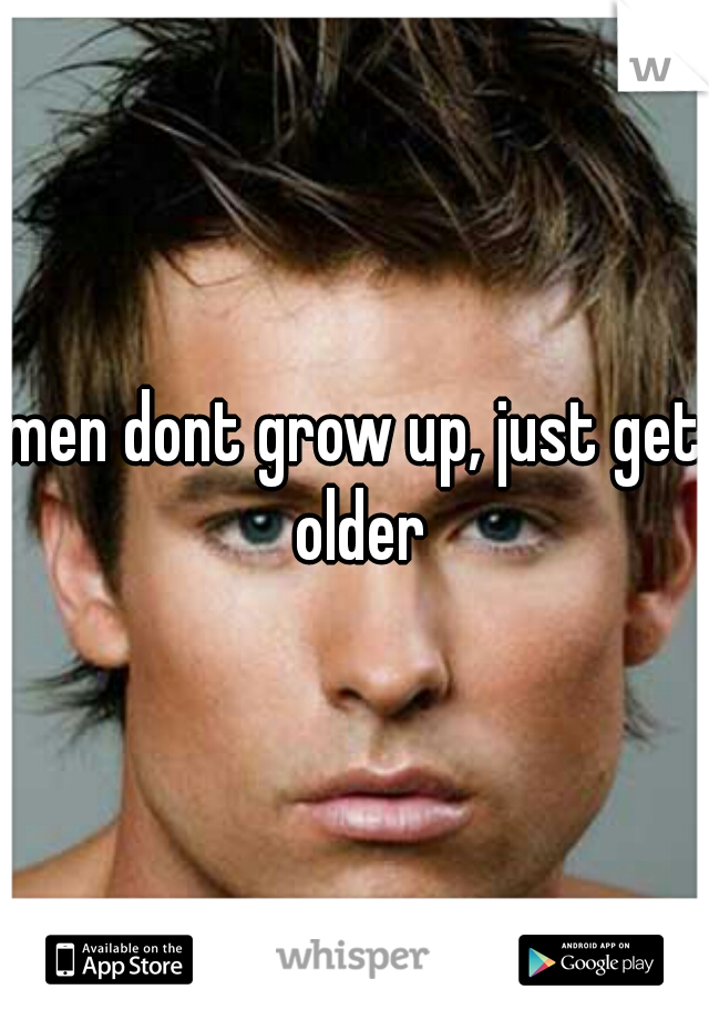 men dont grow up, just get older