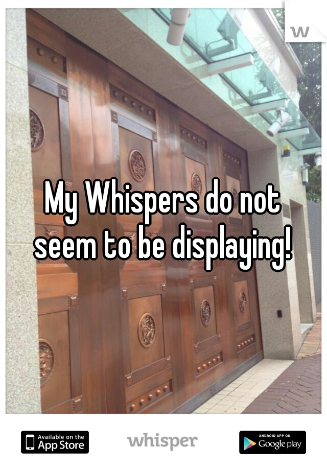 My Whispers do not
seem to be displaying!