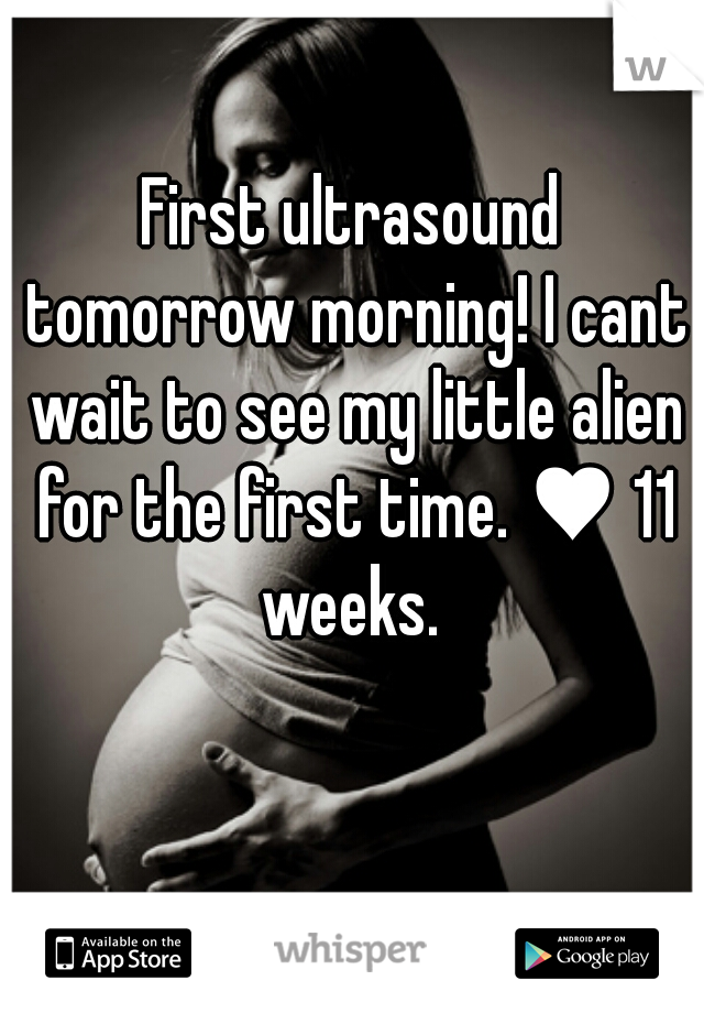 First ultrasound tomorrow morning! I cant wait to see my little alien for the first time. ♥ 11 weeks. 