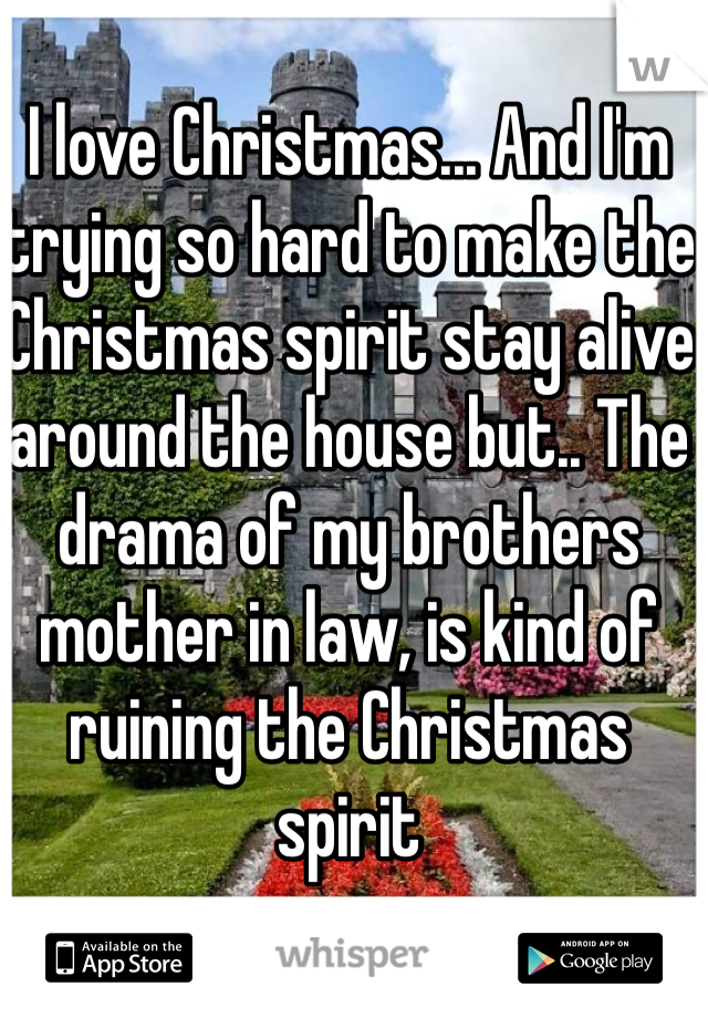 I love Christmas... And I'm trying so hard to make the Christmas spirit stay alive around the house but.. The drama of my brothers mother in law, is kind of ruining the Christmas spirit 