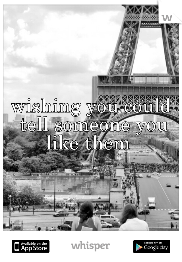 wishing you could tell someone you like them  