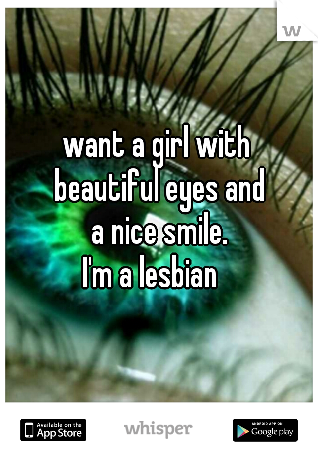 want a girl with 
beautiful eyes and
a nice smile.

I'm a lesbian   