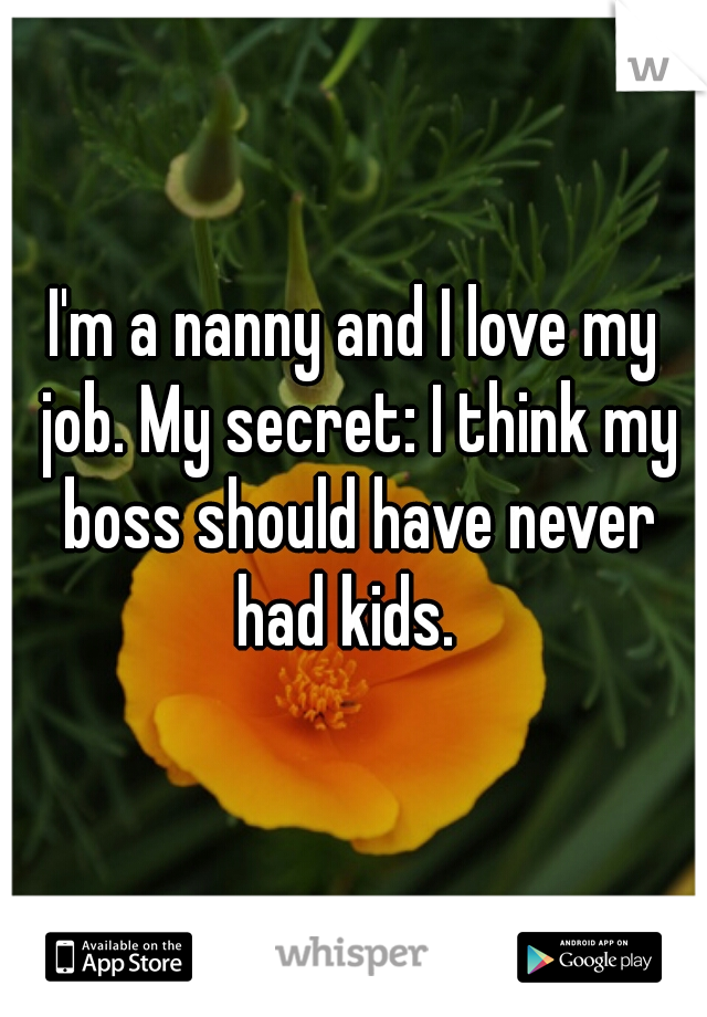 I'm a nanny and I love my job. My secret: I think my boss should have never had kids.  