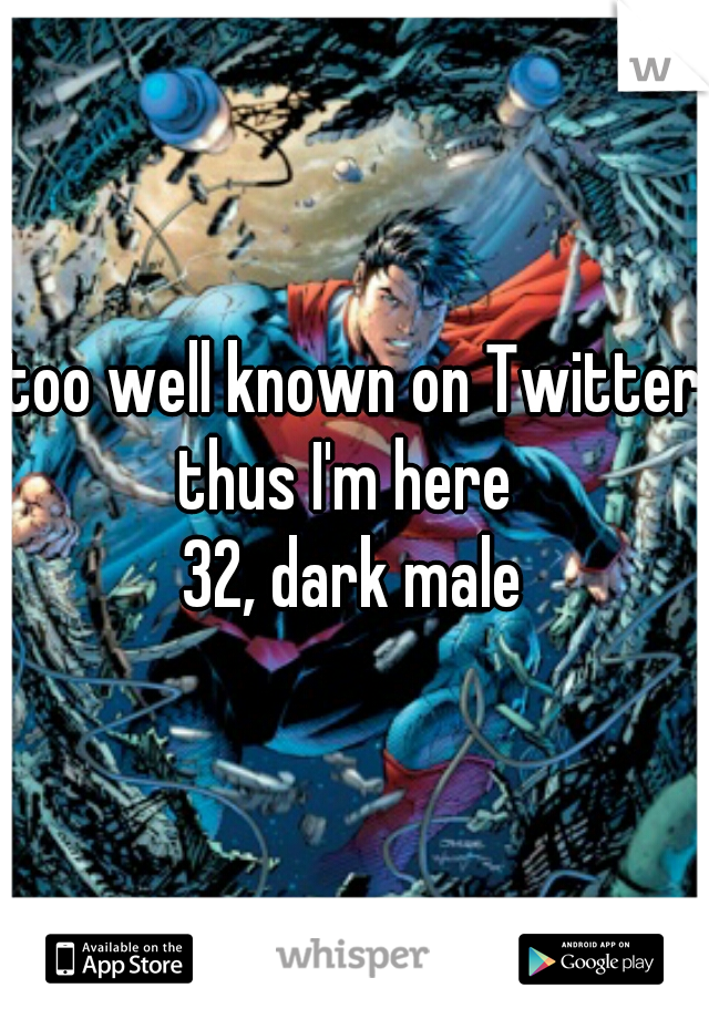 too well known on Twitter

thus I'm here 

32, dark male