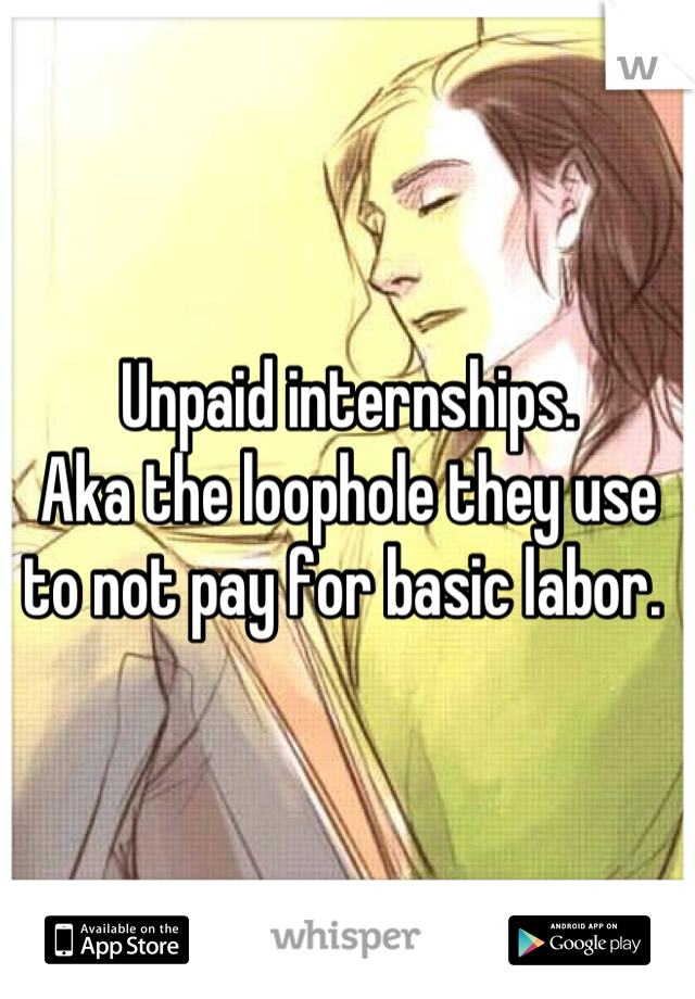 Unpaid internships.
Aka the loophole they use to not pay for basic labor. 