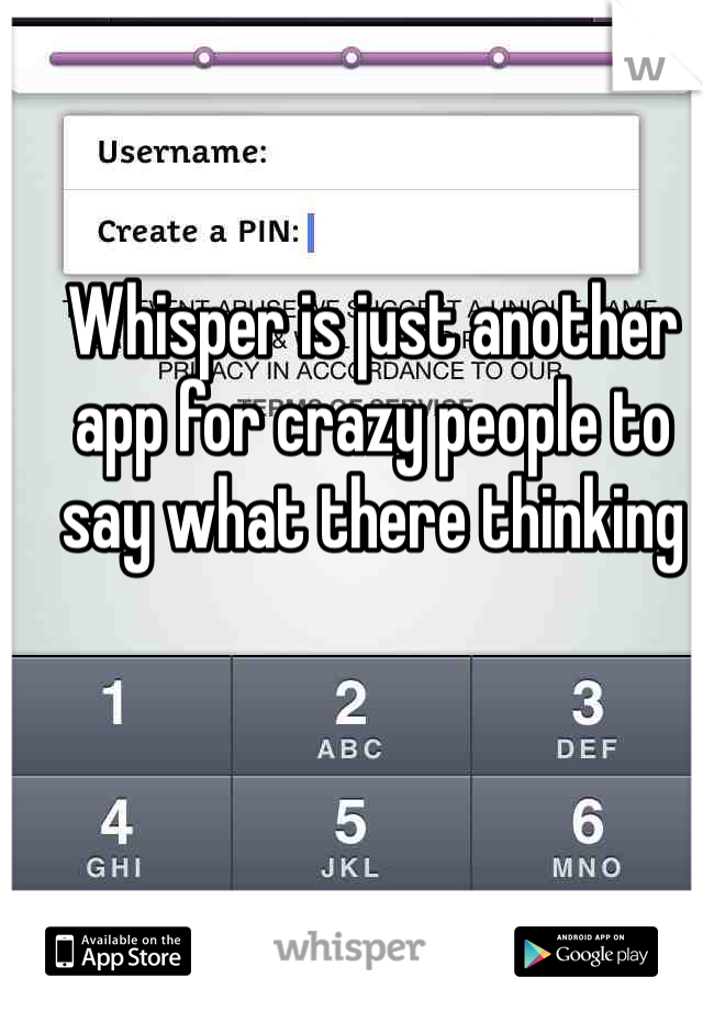 Whisper is just another app for crazy people to say what there thinking 
