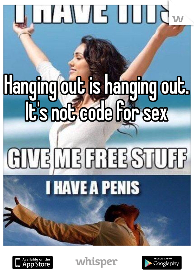 Hanging out is hanging out. It's not code for sex