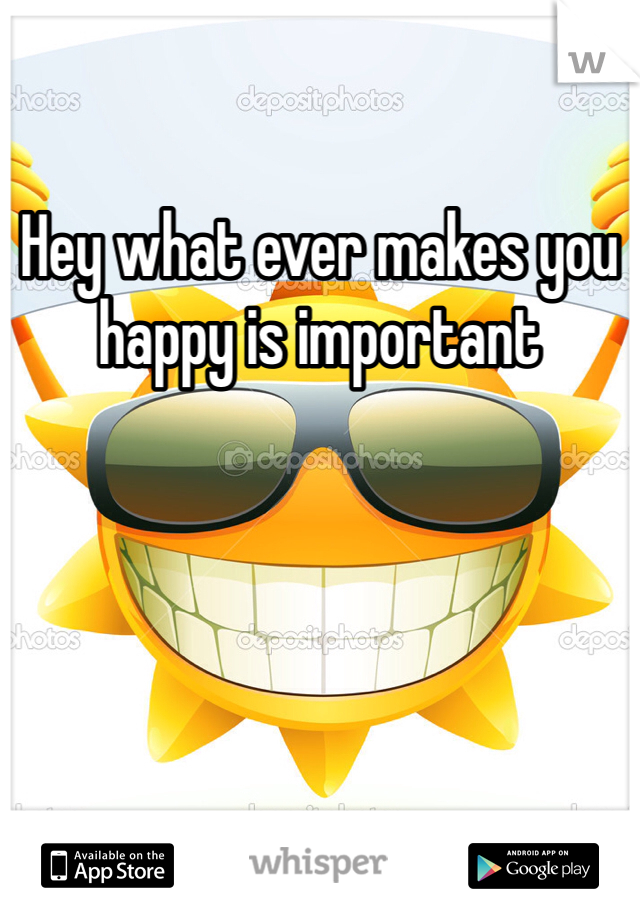 Hey what ever makes you happy is important