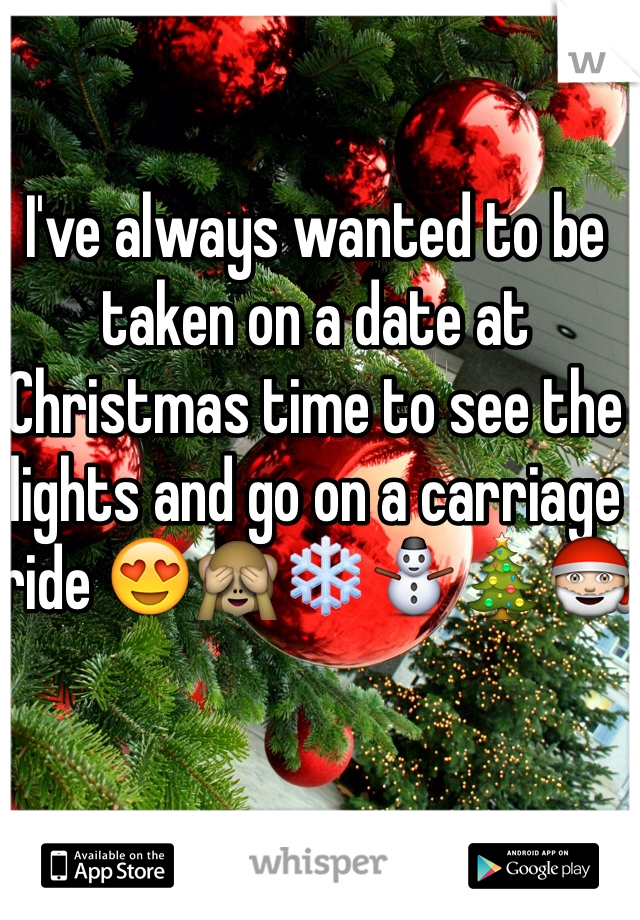 I've always wanted to be taken on a date at Christmas time to see the lights and go on a carriage ride 😍🙈❄️⛄️🎄🎅