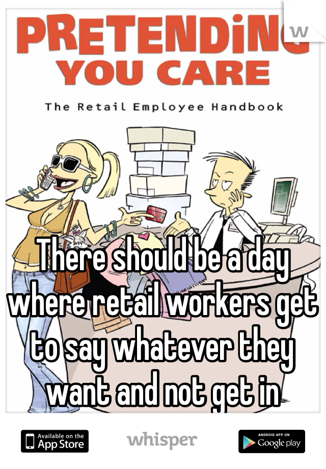 There should be a day where retail workers get to say whatever they want and not get in trouble for it.