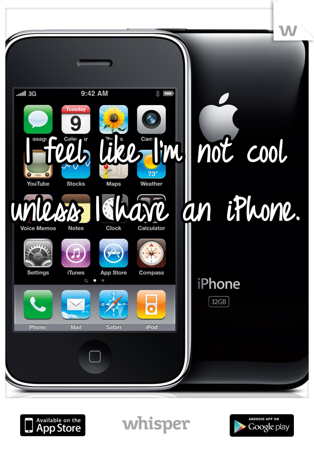 I feel like I'm not cool unless I have an iPhone.