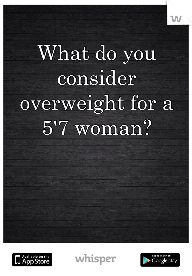 What do you consider overweight for a 5'7 woman? 