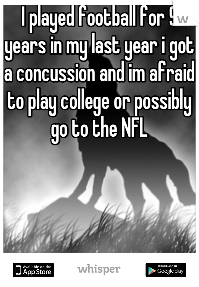 I played football for 9 years in my last year i got a concussion and im afraid to play college or possibly go to the NFL