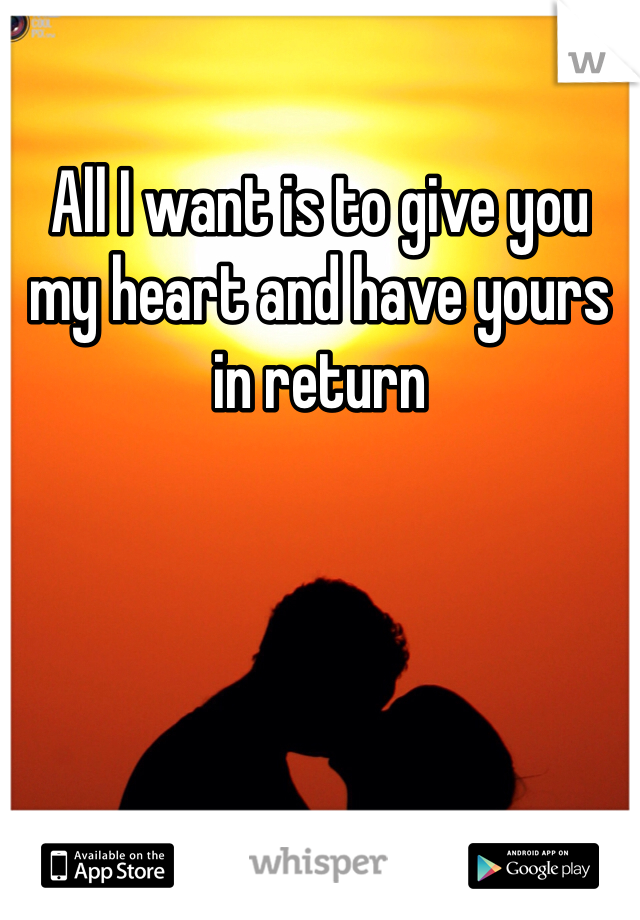 All I want is to give you my heart and have yours in return