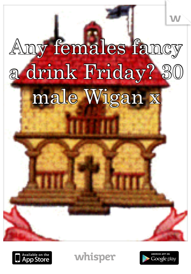 Any females fancy a drink Friday? 30 male Wigan x