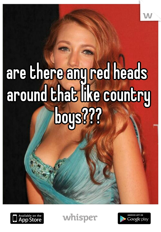 are there any red heads around that like country boys???