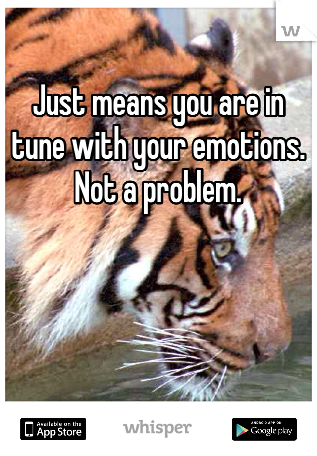 Just means you are in tune with your emotions. Not a problem.