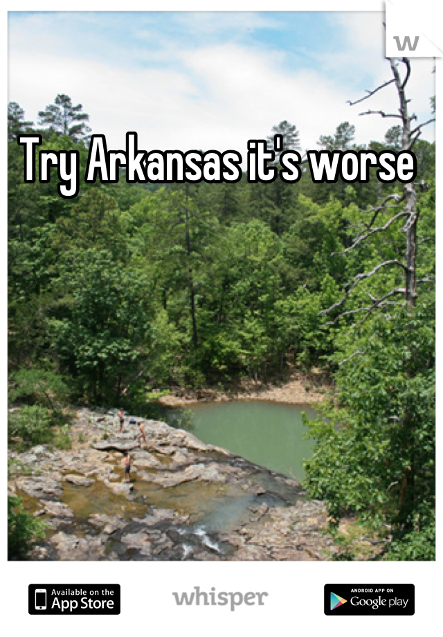 Try Arkansas it's worse 
