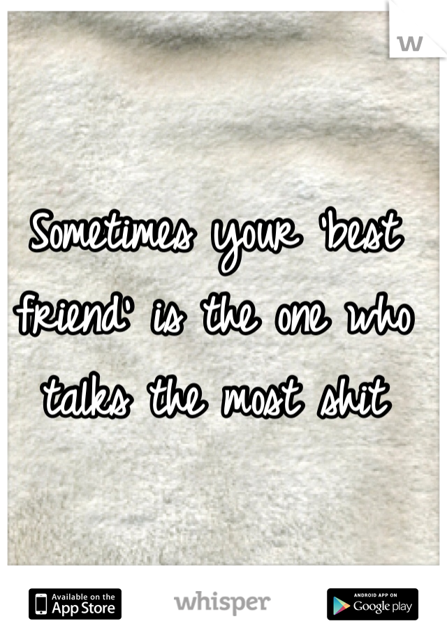 Sometimes your 'best friend' is the one who talks the most shit 