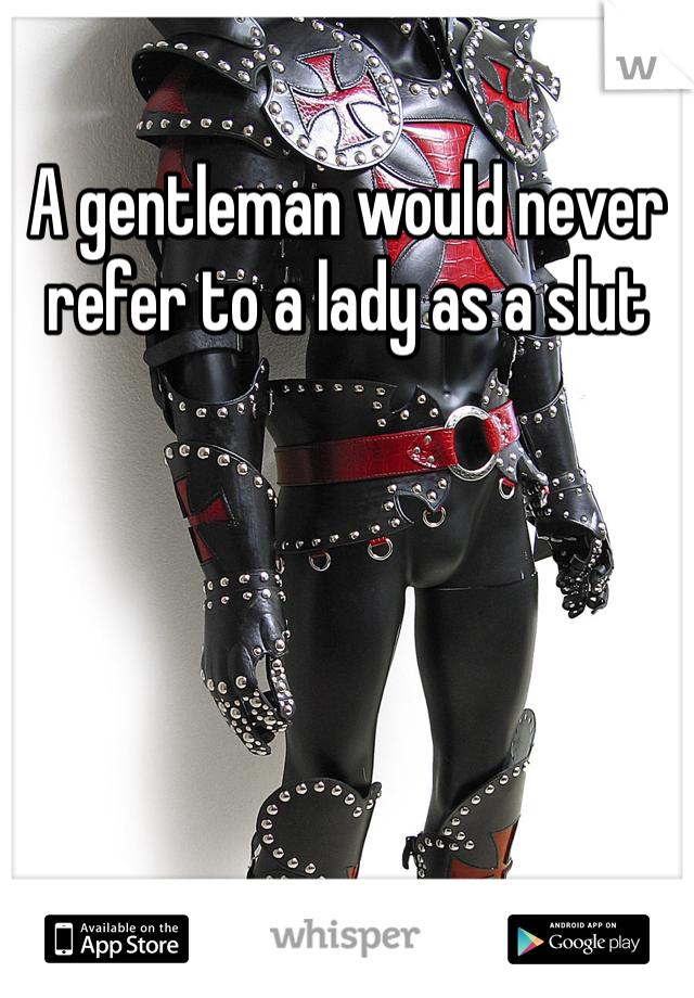 A gentleman would never refer to a lady as a slut