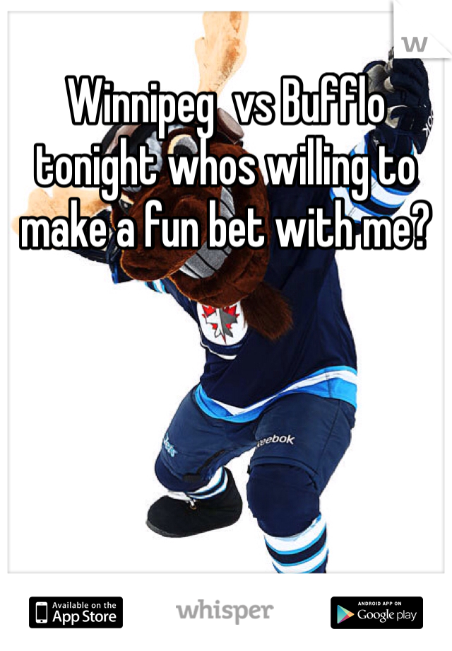 Winnipeg  vs Bufflo  tonight whos willing to make a fun bet with me? 