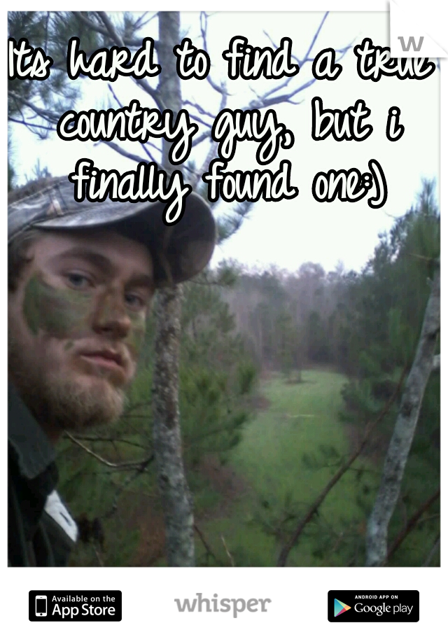 Its hard to find a true country guy, but i finally found one:)