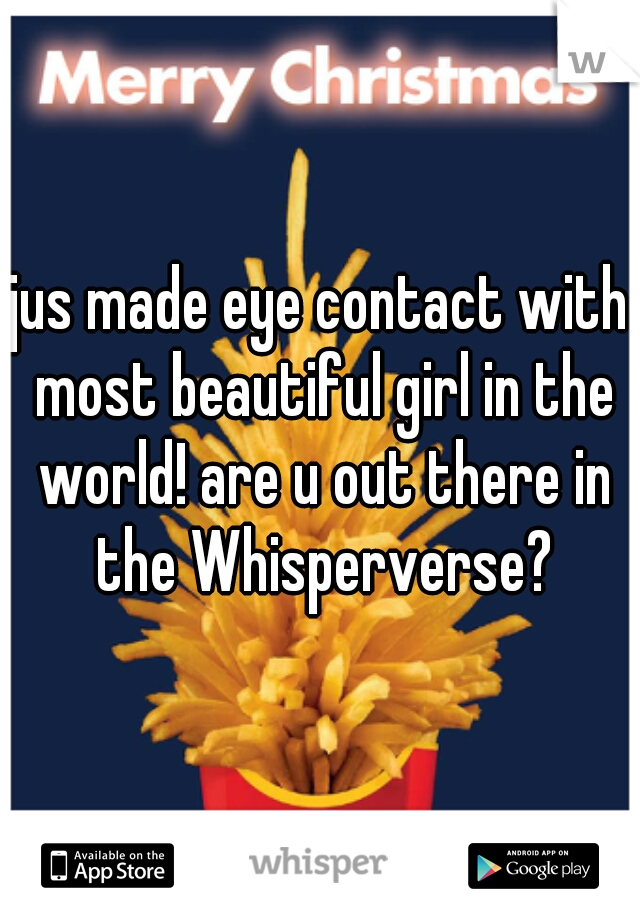 jus made eye contact with most beautiful girl in the world! are u out there in the Whisperverse?